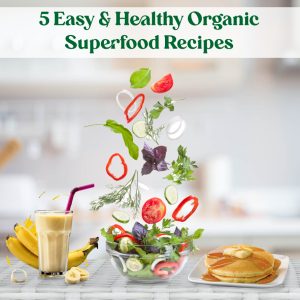 5 Easy & Healthy Organic Superfood Recipes